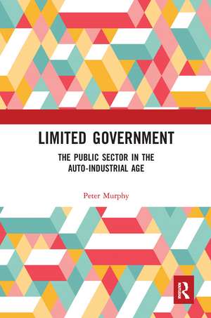 Limited Government: The Public Sector in the Auto-Industrial Age de Peter Murphy