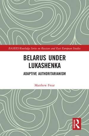 Belarus under Lukashenka: Adaptive Authoritarianism de Matthew Frear