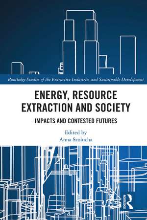 Energy, Resource Extraction and Society: Impacts and Contested Futures de Anna Szolucha