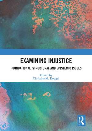 Examining Injustice: Foundational, Structural and Epistemic Issues de Christine M. Koggel