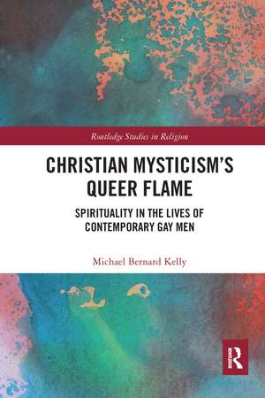 Christian Mysticism’s Queer Flame: Spirituality in the Lives of Contemporary Gay Men de Michael Bernard Kelly