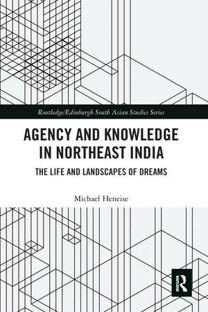 Agency and Knowledge in Northeast India: The Life and Landscapes of Dreams de Michael Heneise