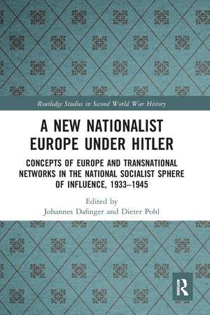 A New Nationalist Europe Under Hitler: Concepts of Europe and Transnational Networks in the National Socialist Sphere of Influence, 1933–1945 de Johannes Dafinger