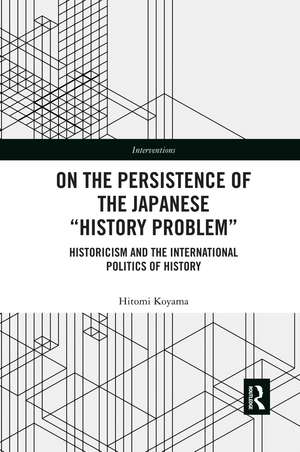 On the Persistence of the Japanese History Problem: Historicism and the International Politics of History de Hitomi Koyama