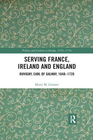 Serving France, Ireland and England: Ruvigny, Earl of Galway, 1648–1720 de Marie M. Léoutre