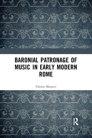 Baronial Patronage of Music in Early Modern Rome de Valerio Morucci