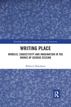 Writing Place: Mimesis, Subjectivity and Imagination in the Works of George Gissing de Rebecca Hutcheon