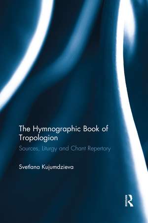 The Hymnographic Book of Tropologion: Sources, Liturgy and Chant Repertory de Svetlana Kujumdzieva