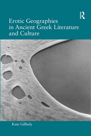 Erotic Geographies in Ancient Greek Literature and Culture de Kate Gilhuly