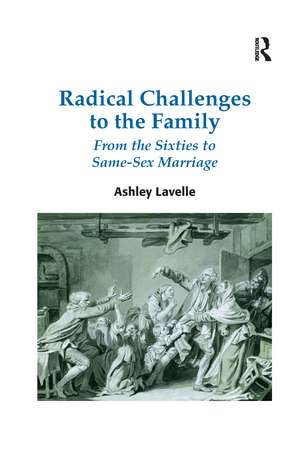 Radical Challenges to the Family: From the Sixties to Same-Sex Marriage de Ashley Lavelle