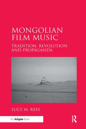 Mongolian Film Music: Tradition, Revolution and Propaganda de Lucy M. Rees