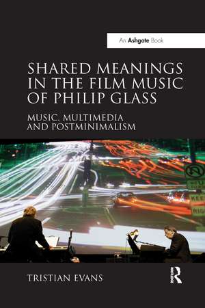 Shared Meanings in the Film Music of Philip Glass: Music, Multimedia and Postminimalism de Tristian Evans