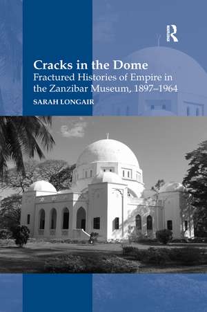 Cracks in the Dome: Fractured Histories of Empire in the Zanzibar Museum, 1897-1964 de Sarah Longair