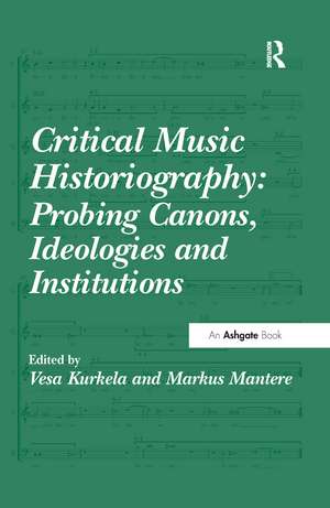 Critical Music Historiography: Probing Canons, Ideologies and Institutions de Vesa Kurkela