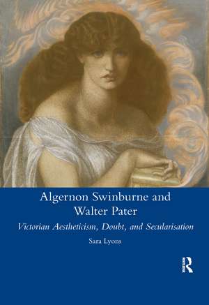 Algernon Swinburne and Walter Pater: Victorian Aestheticism, Doubt and Secularisation de Sarah Glendon Lyons