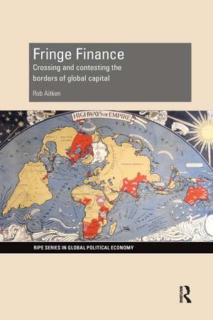 Fringe Finance: Crossing and Contesting the Borders of Global Capital de Rob Aitken