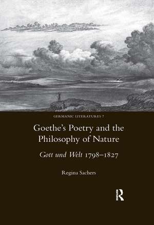 Goethe's Poetry and the Philosophy of Nature: Gott Und Welt 1798-1827 de Regina Sachers