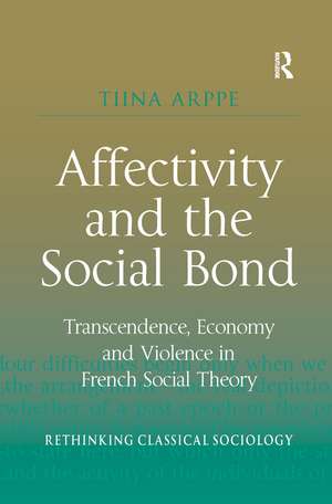 Affectivity and the Social Bond: Transcendence, Economy and Violence in French Social Theory de Tiina Arppe