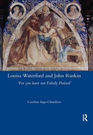 Louisa Waterford and John Ruskin: 'For You Have Not Falsely Praised' de Caroline Ings-Chambers