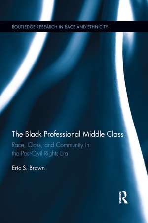 The Black Professional Middle Class: Race, Class, and Community in the Post-Civil Rights Era de Eric S. Brown