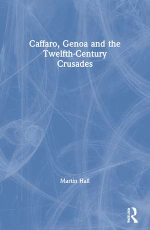 Caffaro, Genoa and the Twelfth-Century Crusades de Martin Hall