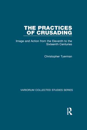 The Practices of Crusading: Image and Action from the Eleventh to the Sixteenth Centuries de Christopher Tyerman