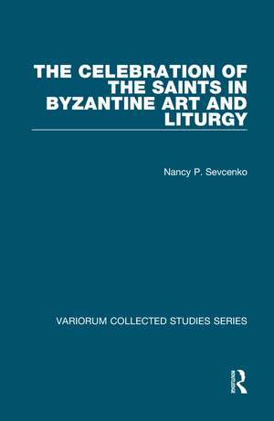 The Celebration of the Saints in Byzantine Art and Liturgy de Nancy P. Sevcenko