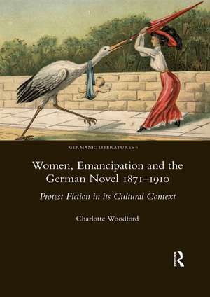 Women, Emancipation and the German Novel 1871-1910: Protest Fiction in its Cultural Context de Charlotte Woodford