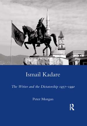 Ismail Kadare: The Writer and the Dictatorship 1957-1990 de Peter Morgan