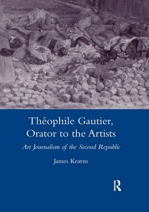 Theophile Gautier, Orator to the Artists: Art Journalism of the Second Republic de James Kearns