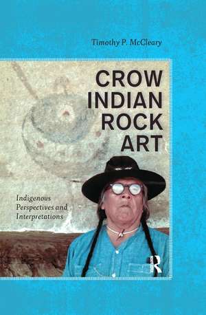 Crow Indian Rock Art: Indigenous Perspectives and Interpretations de Timothy P McCleary