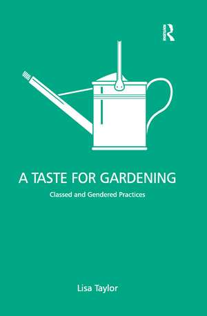 A Taste for Gardening: Classed and Gendered Practices de Lisa Taylor