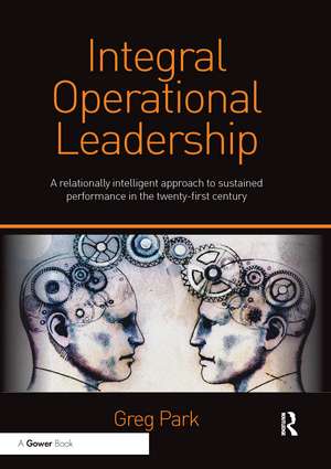 Integral Operational Leadership: A relationally intelligent approach to sustained performance in the twenty-first century de Greg Park