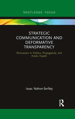 Strategic Communication and Deformative Transparency: Persuasion in Politics, Propaganda, and Public Health de Isaac Nahon-Serfaty