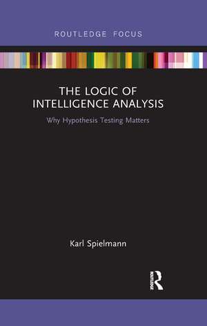 The Logic of Intelligence Analysis: Why Hypothesis Testing Matters de Karl Spielmann