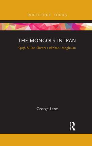 The Mongols in Iran: Qutb Al-Din Shirazi's Akhbar-i Moghulan de George Lane