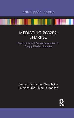 Mediating Power-Sharing: Devolution and Consociationalism in Deeply Divided Societies de Feargal Cochrane