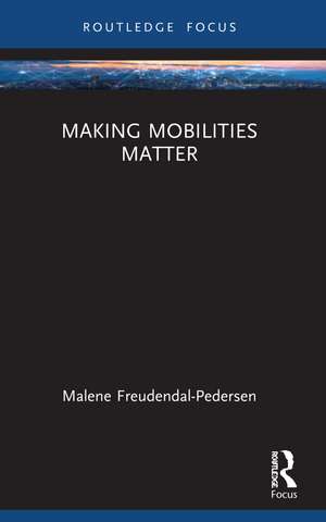 Making Mobilities Matter de Malene Freudendal-Pedersen