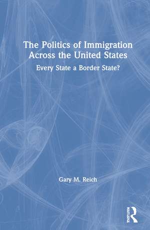 The Politics of Immigration Across the United States: Every State a Border State? de Gary M. Reich