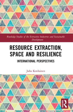 Resource Extraction, Space and Resilience: International Perspectives de Juha Kotilainen