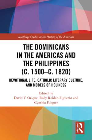 The Dominicans in the Americas and the Philippines (c. 1500–c. 1820): Devotional Life, Catholic Literary Culture, and Models of Holiness de David T. Orique