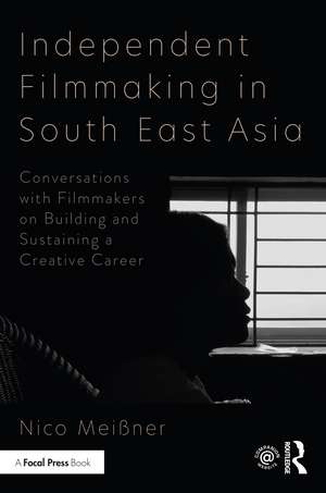 Independent Filmmaking in South East Asia: Conversations with Filmmakers on Building and Sustaining a Creative Career de Nico Meissner