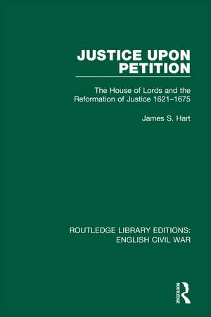 Justice Upon Petition: The House of Lords and the Reformation of Justice 1621-1675 de James S. Hart