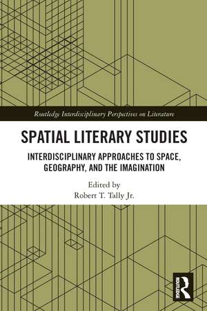 Spatial Literary Studies: Interdisciplinary Approaches to Space, Geography, and the Imagination de Robert T, Tally, Jr.