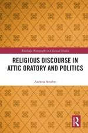 Religious Discourse in Attic Oratory and Politics de Andreas Serafim