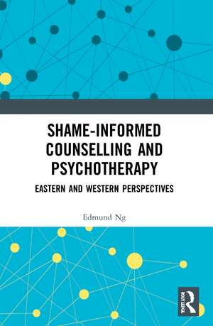 Shame-informed Counselling and Psychotherapy: Eastern and Western Perspectives de Edmund Ng