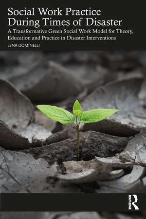 Social Work Practice During Times of Disaster: A Transformative Green Social Work Model for Theory, Education and Practice in Disaster Interventions de Lena Dominelli