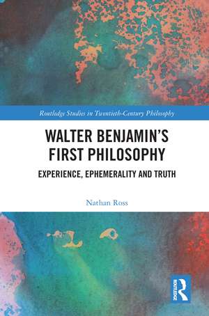 Walter Benjamin’s First Philosophy: Experience, Ephemerality and Truth de Nathan Ross