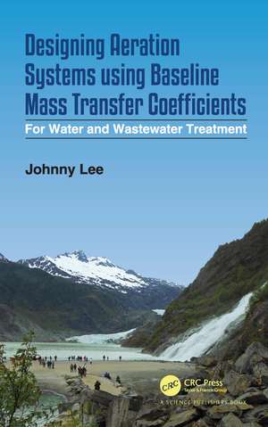 Designing Aeration Systems using Baseline Mass Transfer Coefficients: For Water and Wastewater Treatment de Johnny Lee