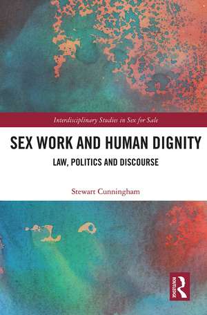 Sex Work and Human Dignity: Law, Politics and Discourse de Stewart Cunningham